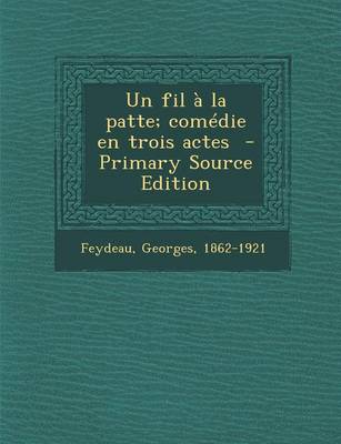 Book cover for Un Fil a la Patte; Comedie En Trois Actes - Primary Source Edition