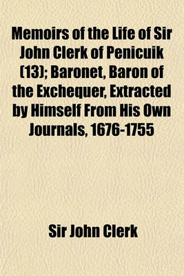 Book cover for Memoirs of the Life of Sir John Clerk of Penicuik (Volume 13); Baronet, Baron of the Exchequer, Extracted by Himself from His Own Journals, 1676-1755