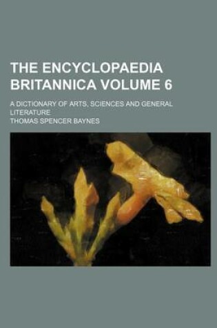 Cover of The Encyclopaedia Britannica; A Dictionary of Arts, Sciences and General Literature Volume 6