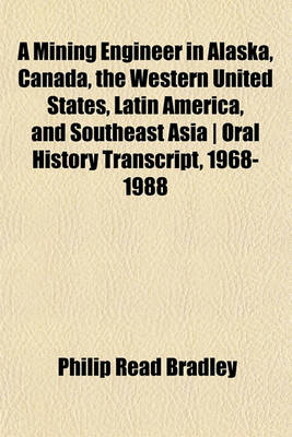 Book cover for A Mining Engineer in Alaska, Canada, the Western United States, Latin America, and Southeast Asia - Oral History Transcript, 1968-1988