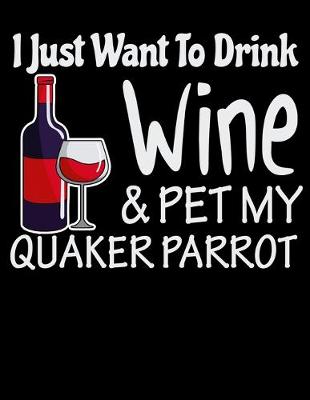 Book cover for I Just Want to Drink Wine & Pet My Quaker Parrot