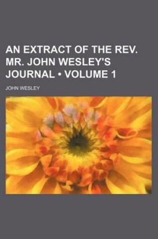 Cover of An Extract of the REV. Mr. John Wesley's Journal (Volume 1)