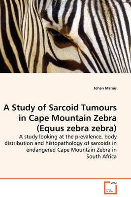 Book cover for A Study of Sarcoid Tumours in Cape Mountain Zebra (Equus zebra zebra) - A study looking at the prevalence, body distribution and histopathology of sarcoids in endangered Cape Mountain Zebra in South Africa