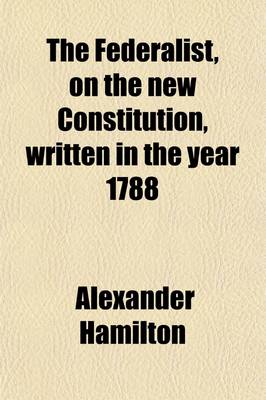 Book cover for The Federalist, on the New Constitution, Written in the Year 1788