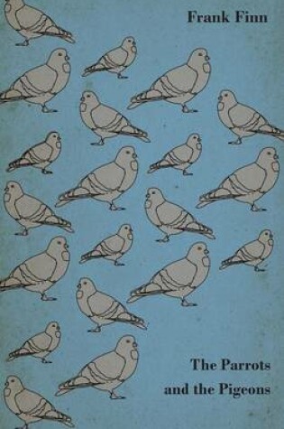 Cover of The Parrots and the Pigeons - Descriptions of Two of the Most Enjoyable Birds to Keep as Pets