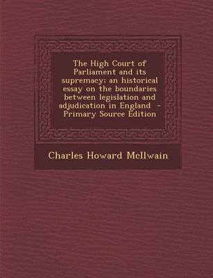 Book cover for The High Court of Parliament and Its Supremacy; An Historical Essay on the Boundaries Between Legislation and Adjudication in England - Primary Source
