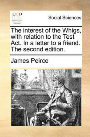Cover of The Interest of the Whigs, with Relation to the Test Act. in a Letter to a Friend. the Second Edition.