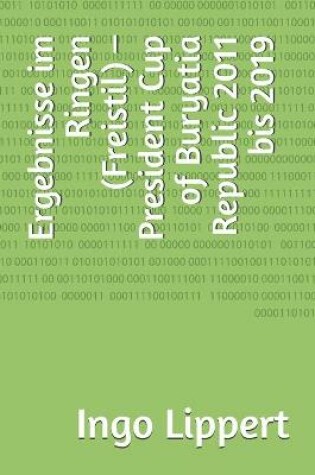 Cover of Ergebnisse im Ringen (Freistil) - President Cup of Buryatia Republic 2011 bis 2019