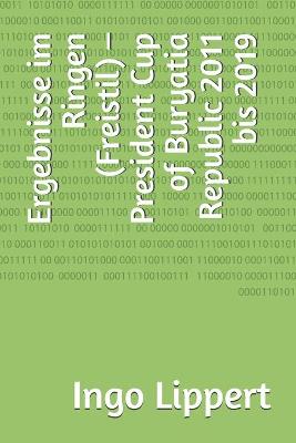 Cover of Ergebnisse im Ringen (Freistil) - President Cup of Buryatia Republic 2011 bis 2019