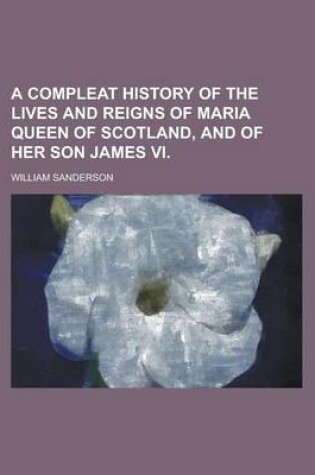 Cover of A Compleat History of the Lives and Reigns of Maria Queen of Scotland, and of Her Son James VI