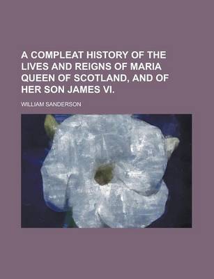 Book cover for A Compleat History of the Lives and Reigns of Maria Queen of Scotland, and of Her Son James VI