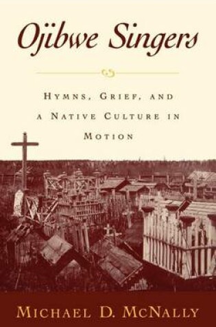Cover of Ojibwe Singers: Hymns, Grief, and a Native Culture in Motion> Reliogion in America Series