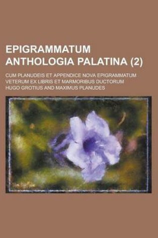 Cover of Epigrammatum Anthologia Palatina; Cum Planudeis Et Appendice Nova Epigrammatum Veterum Ex Libris Et Marmoribus Ductorum (2 )