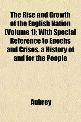 Cover of The Rise and Growth of the English Nation (Volume 1); With Special Reference to Epochs and Crises. a History of and for the People