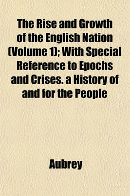 Book cover for The Rise and Growth of the English Nation (Volume 1); With Special Reference to Epochs and Crises. a History of and for the People