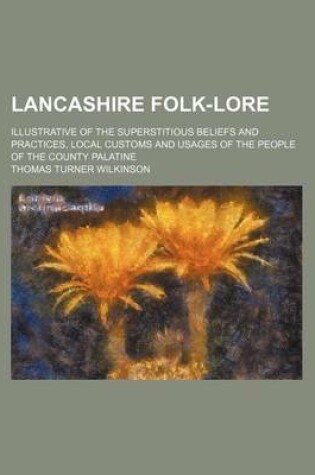 Cover of Lancashire Folk-Lore; Illustrative of the Superstitious Beliefs and Practices, Local Customs and Usages of the People of the County Palatine