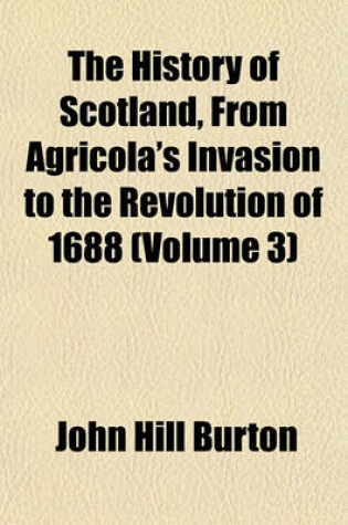 Cover of The History of Scotland, from Agricola's Invasion to the Revolution of 1688 (Volume 3)