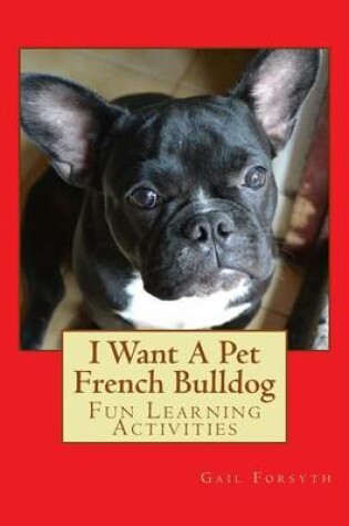 Cover of I Want A Pet French Bulldog