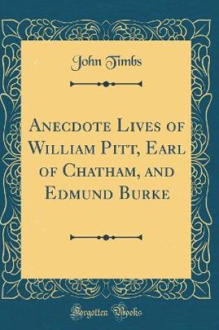 Cover of Anecdote Lives of William Pitt, Earl of Chatham, and Edmund Burke (Classic Reprint)