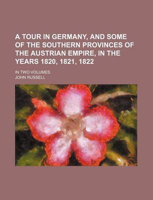 Book cover for A Tour in Germany, and Some of the Southern Provinces of the Austrian Empire, in the Years 1820, 1821, 1822; In Two Volumes