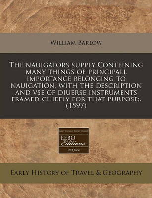 Book cover for The Nauigators Supply Conteining Many Things of Principall Importance Belonging to Nauigation, with the Description and VSE of Diuerse Instruments Framed Chiefly for That Purpose;. (1597)