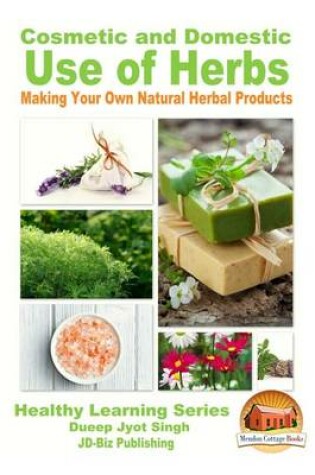 Cover of Cosmetic and Domestic Uses of Herbs - Making Your Own Natural Herbal Products