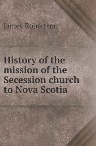 Cover of History of the mission of the Secession church to Nova Scotia