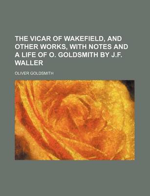 Book cover for The Vicar of Wakefield, and Other Works, with Notes and a Life of O. Goldsmith by J.F. Waller