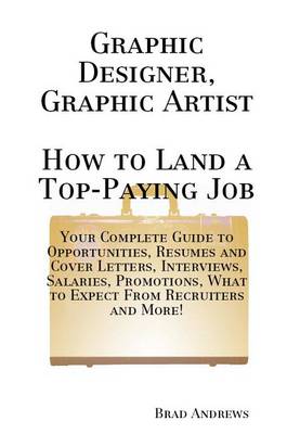 Book cover for Graphic Designer, Graphic Artist - How to Land a Top-Paying Job: Your Complete Guide to Opportunities, Resumes and Cover Letters, Interviews, Salaries, Promotions, What to Expect from Recruiters and More!