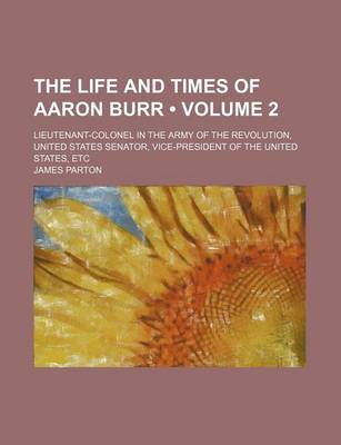 Book cover for The Life and Times of Aaron Burr (Volume 2); Lieutenant-Colonel in the Army of the Revolution, United States Senator, Vice-President of the United Sta