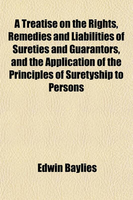 Book cover for A Treatise on the Rights, Remedies and Liabilities of Sureties and Guarantors, and the Application of the Principles of Suretyship to Persons