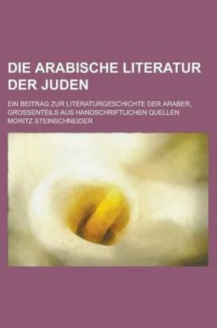 Cover of Die Arabische Literatur Der Juden; Ein Beitrag Zur Literaturgeschichte Der Araber, Grossenteils Aus Handschriftlichen Quellen