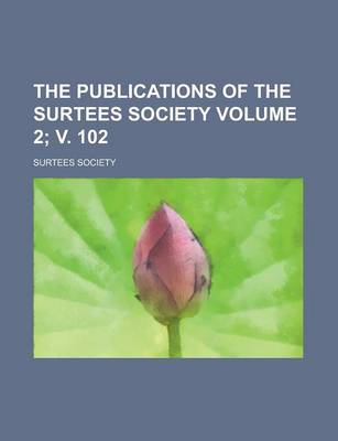 Book cover for The Publications of the Surtees Society Volume 2; V. 102