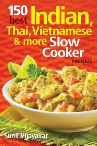 Cover of 150 Best Indian, Thai, Vietnamese and More Slow Cooker Recipes