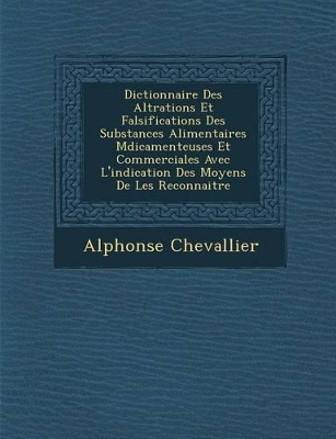 Book cover for Dictionnaire Des Alt Rations Et Falsifications Des Substances Alimentaires M Dicamenteuses Et Commerciales Avec L'Indication Des Moyens de Les Reconnaitre