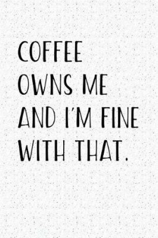 Cover of Coffee Owns Me and I'm Fine with That