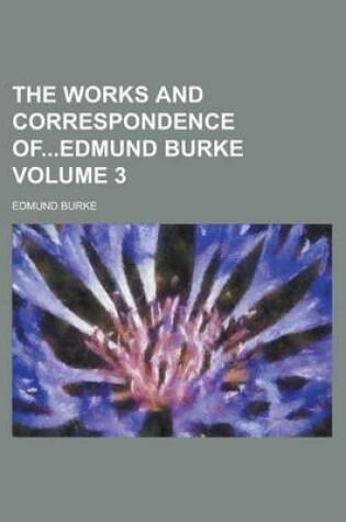 Cover of The Works and Correspondence Ofedmund Burke Volume 3