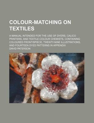 Book cover for Colour-Matching on Textiles; A Manual Intended for the Use of Dyers, Calico Printers, and Textile Colour Chemists, Containing Coloured Frontispiece, Twenty-Nine Illustrations, and Fourteen Dyed Patterns in Appendix