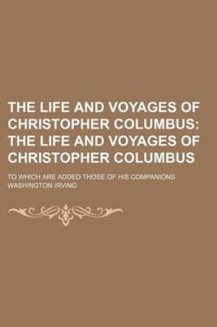 Cover of The Life and Voyages of Christopher Columbus (Volume 2); The Life and Voyages of Christopher Columbus. to Which Are Added Those of His Companions