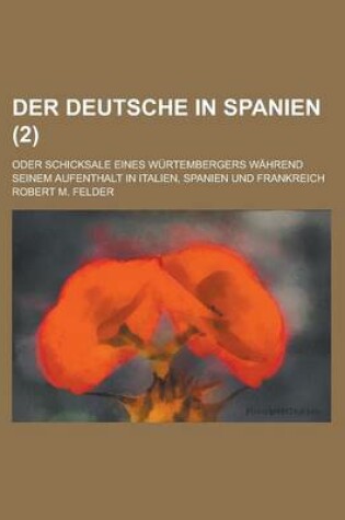 Cover of Der Deutsche in Spanien; Oder Schicksale Eines Wurtembergers Wahrend Seinem Aufenthalt in Italien, Spanien Und Frankreich (2 )