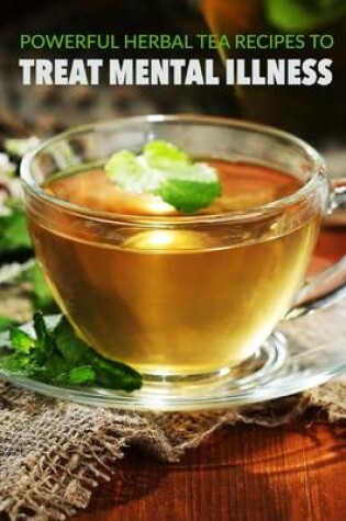 Cover of Powerful herbal tea recipes to treat mental illness