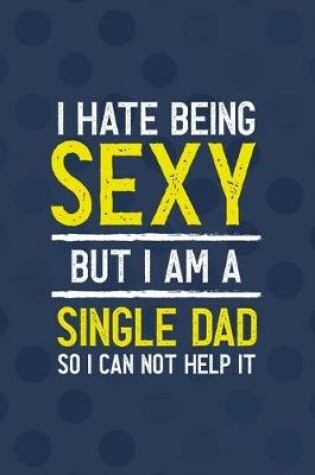 Cover of I Hate Being Sexy But I Am A Single Dad So I Can Not Help It