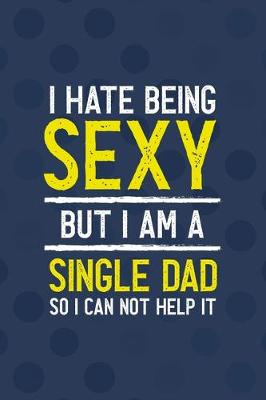 Book cover for I Hate Being Sexy But I Am A Single Dad So I Can Not Help It