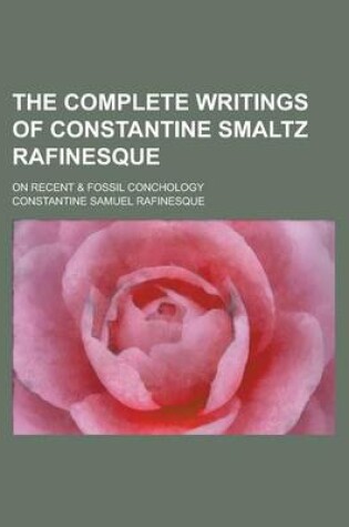 Cover of The Complete Writings of Constantine Smaltz Rafinesque; On Recent & Fossil Conchology