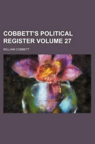 Cover of Cobbett's Political Register Volume 27