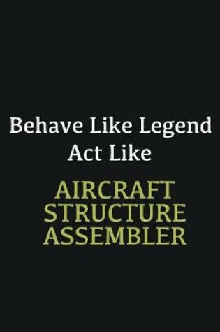 Cover of Behave like Legend Act Like Aircraft Structure Assembler