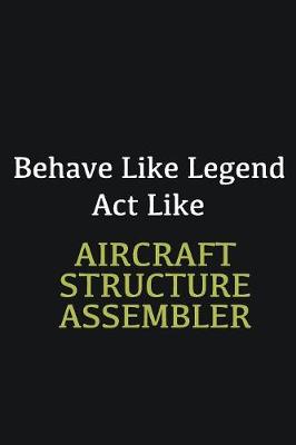 Book cover for Behave like Legend Act Like Aircraft Structure Assembler