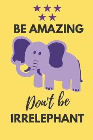 Cover of Be Amazing Don't Be Irrelephant