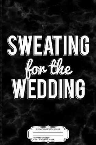 Cover of Sweating for the Wedding Funny Engagement Workout Composition Notebook