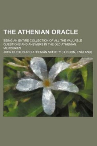 Cover of The Athenian Oracle; Being an Entire Collection of All the Valuable Questions and Answers in the Old Athenian Mercuries